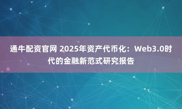 通牛配资官网 2025年资产代币化：Web3.0时代的金融新范式研究报告
