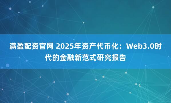 满盈配资官网 2025年资产代币化：Web3.0时代的金融新范式研究报告