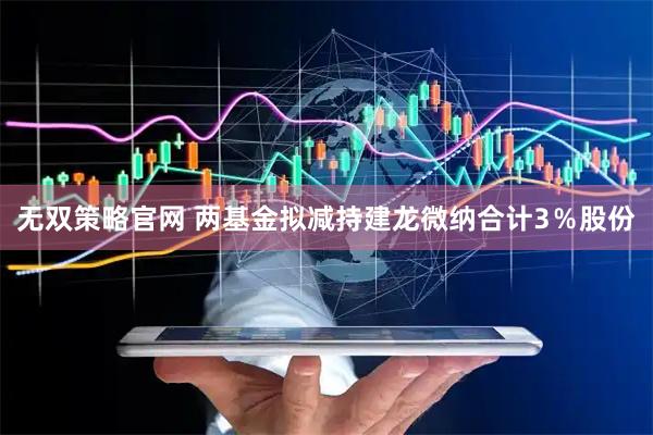 无双策略官网 两基金拟减持建龙微纳合计3％股份