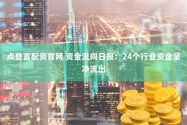 点登富配资官网 资金流向日报：24个行业资金呈净流出
