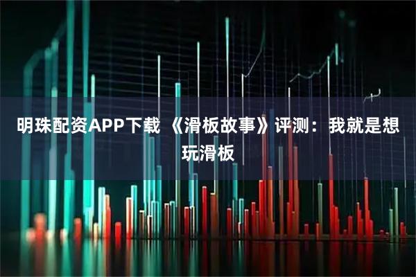 明珠配资APP下载 《滑板故事》评测：我就是想玩滑板