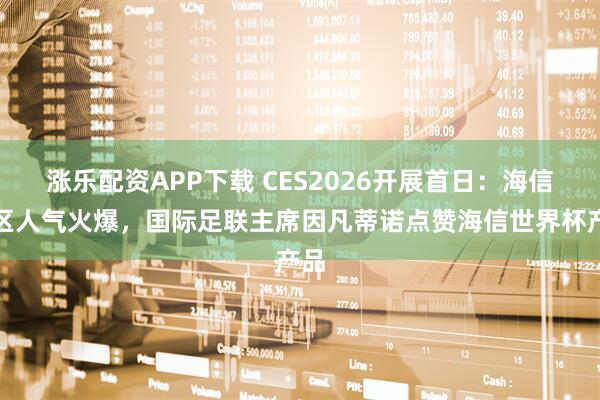 涨乐配资APP下载 CES2026开展首日：海信展区人气火爆，国际足联主席因凡蒂诺点赞海信世界杯产品