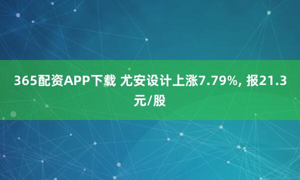 365配资APP下载 尤安设计上涨7.79%, 报21.3元/股