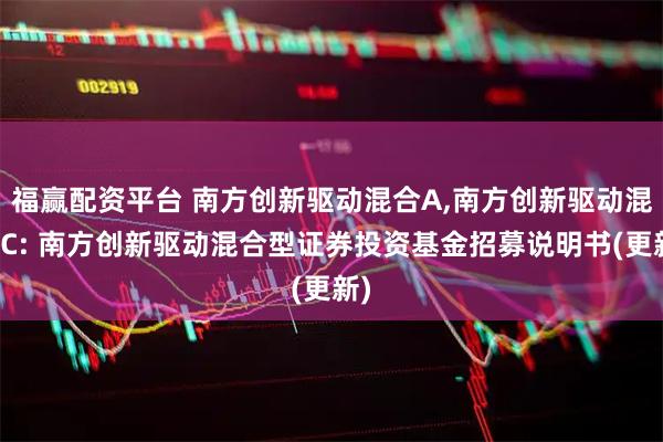 福赢配资平台 南方创新驱动混合A,南方创新驱动混合C: 南方创新驱动混合型证券投资基金招募说明书(更新)