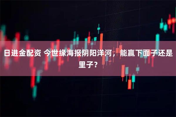 日进金配资 今世缘海报阴阳洋河，能赢下面子还是里子？