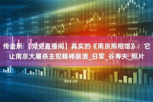 传金所 【党史直播间】真实的《南京照相馆》：它让南京大屠杀主犯精神崩溃_日军_谷寿夫_照片