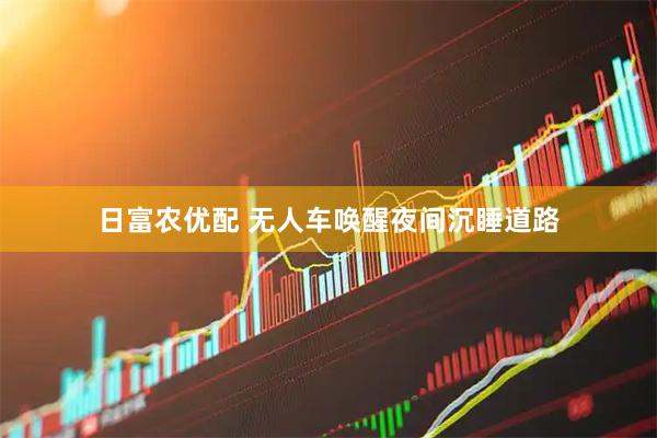 日富农优配 无人车唤醒夜间沉睡道路